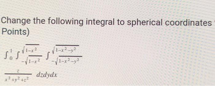 Change The Following Integral To Spherical Coordinates Points 1 X Y S V1 X2 V1 X2 Y2 Dzdydx X Y 2 1