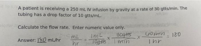 To A Patient Is Receiving A 250 Ml Iv Infusion By Gravity At A Rate Of 30 Gtts Min The Tubing Has A Drop Factor Of 10 G 1