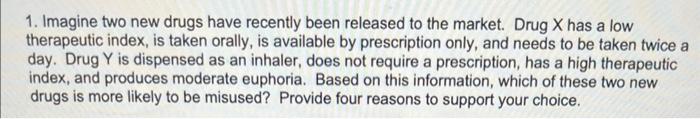 1 Imagine Two New Drugs Have Recently Been Released To The Market Drug X Has A Low Therapeutic Index Is Taken Orally 1