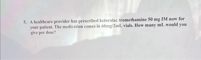 5 A Healthcare Provider Has Prescribed Ketorolac Tromethamine 50 Mg Im Now For Your Patient The Medication Comes In 60 1