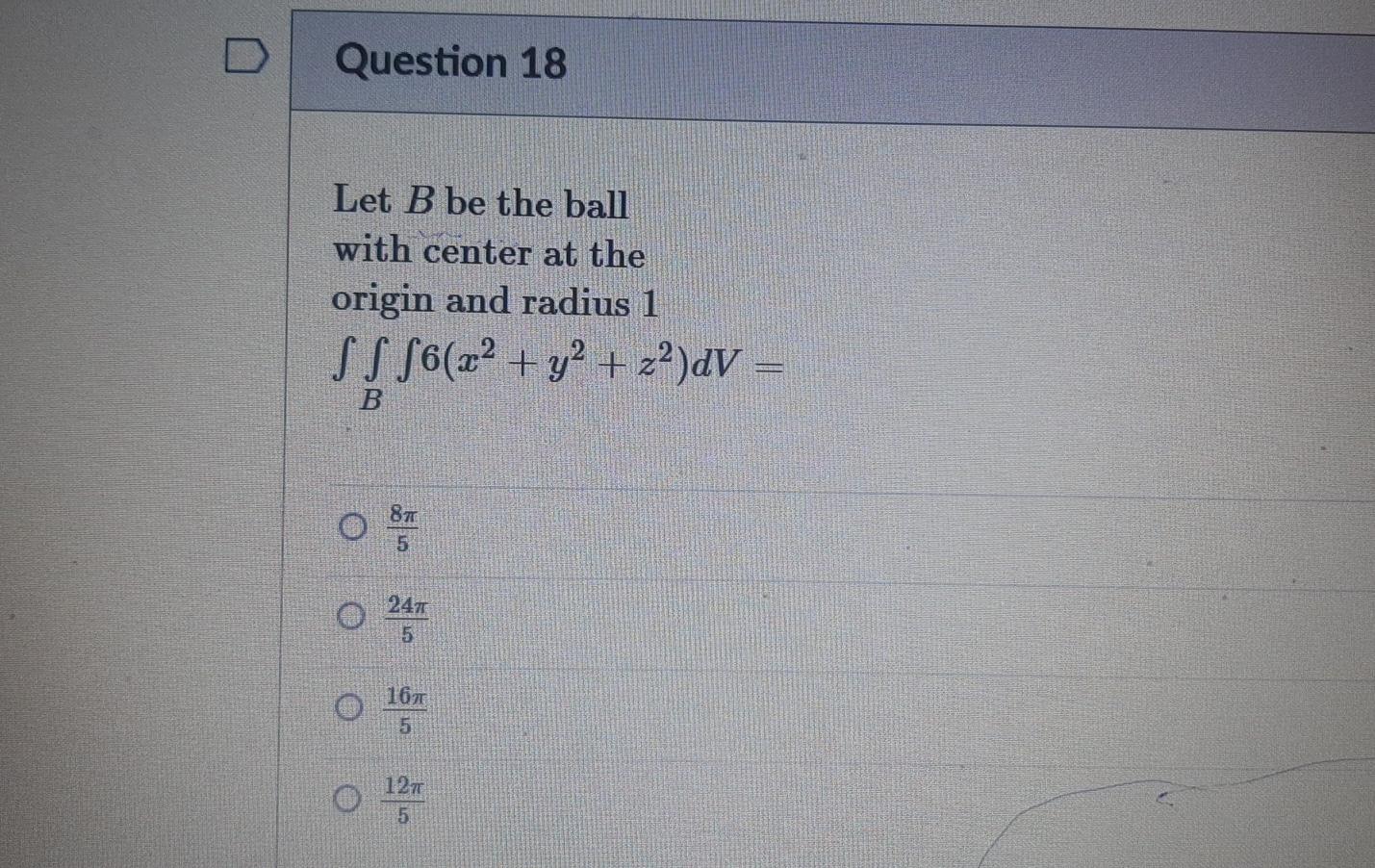D Question 18 Let B Be The Ball With Center At The Origin And Radius 1 Ss S6 X Y2 Z2 Dv 247 5 O 167 5 127 5 1
