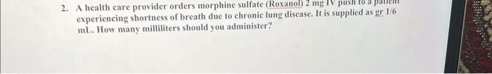 2 A Health Care Provider Orders Morphine Sulfate Roxanol 2 Mg Iv Push Experiencing Shortness Of Breath Due To Chronic 1