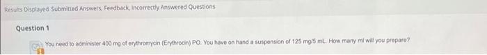 Results Displayed Submitted Answers Feedback Incorrectly Answered Questions Question 1 You Need To Administer 400 Mg O 1