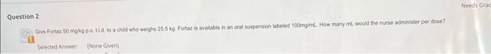 Question 2 Give Fortaz 50 Mg Kg Po Tid To A Child Who Weighs 25 5 Kg Fortaz Is Available In An Oral Suspension Labele 1