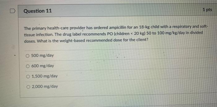 Question 11 1 Pts The Primary Health Care Provider Has Ordered Ampicillin For An 18 Kg Child With A Respiratory And Soft 1