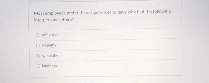 Most Employees Prefer Their Supervisors To Have Which Of The Following Interpersonal Ethics O Soft Voice Empathy O Symp 1