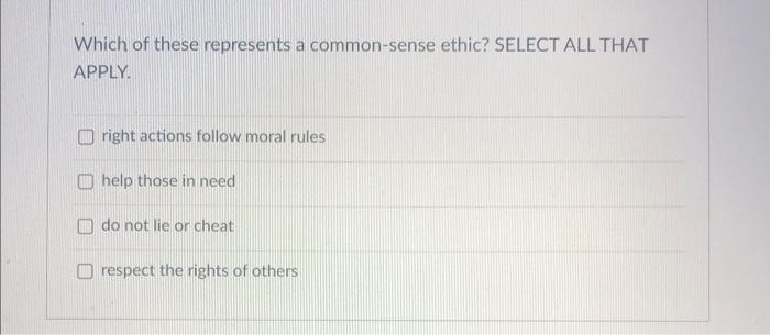 Which Of These Represents A Common Sense Ethic Select All That Apply Right Actions Follow Moral Rules Help Those In Ne 1