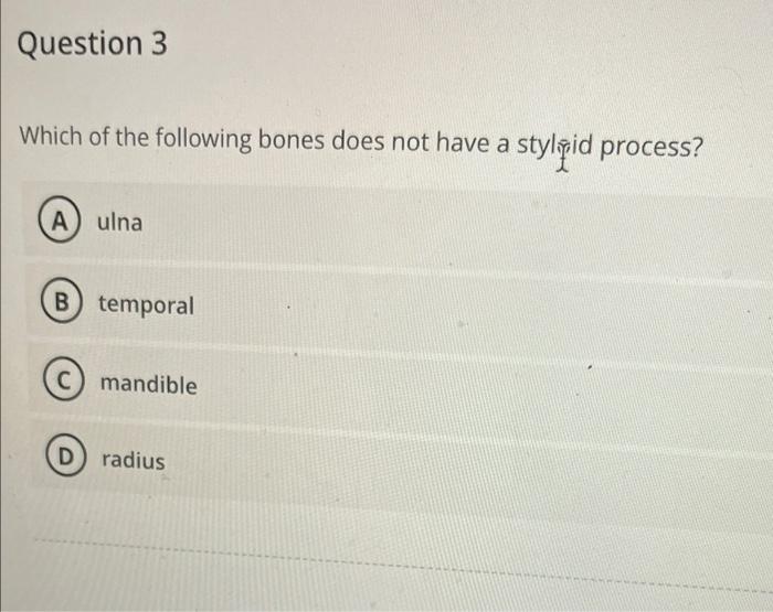 Question 3 Which Of The Following Bones Does Not Have A Stylipid Process A Ulna B Temporal C Mandible D Radius 1