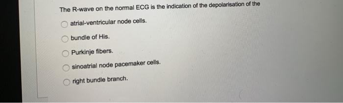 The R Wave On The Normal Ecg Is The Indication Of The Depolarisation Of The Atrial Ventricular Node Cells Bundle Of His 1
