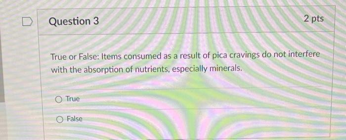 Question 3 True Or False Items Consumed As A Result Of Pica Cravings Do Not Interfere With The Absorption Of Nutrients 1
