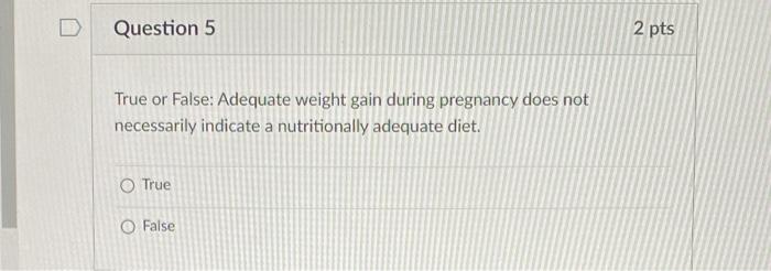 Question 5 True Or False Adequate Weight Gain During Pregnancy Does Not Necessarily Indicate A Nutritionally Adequate D 1