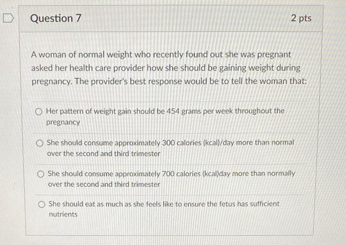 Question 7 A Woman Of Normal Weight Who Recently Found Out She Was Pregnant Asked Her Health Care Provider How She Shoul 1