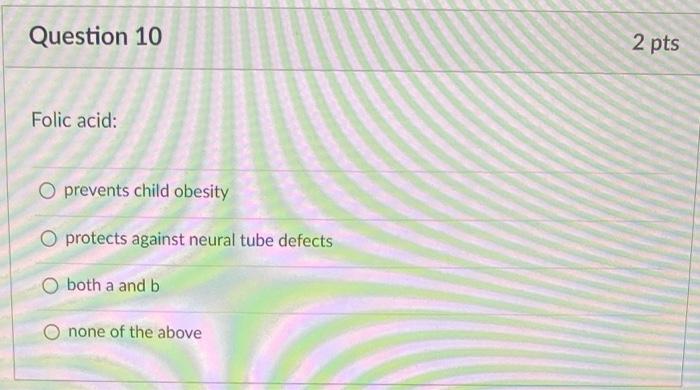 Question 10 Folic Acid O Prevents Child Obesity O Protects Against Neural Tube Defects O Both A And B O None Of The Abo 1
