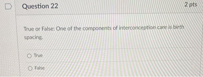 Question 22 True Or False One Of The Components Of Interconception Care Is Birth Spacing O True O False 2 Pts 1