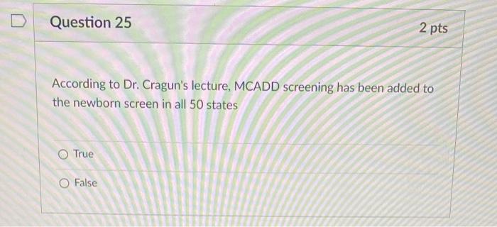 Question 25 According To Dr Cragun S Lecture Mcadd Screening Has Been Added To The Newborn Screen In All 50 States O T 1