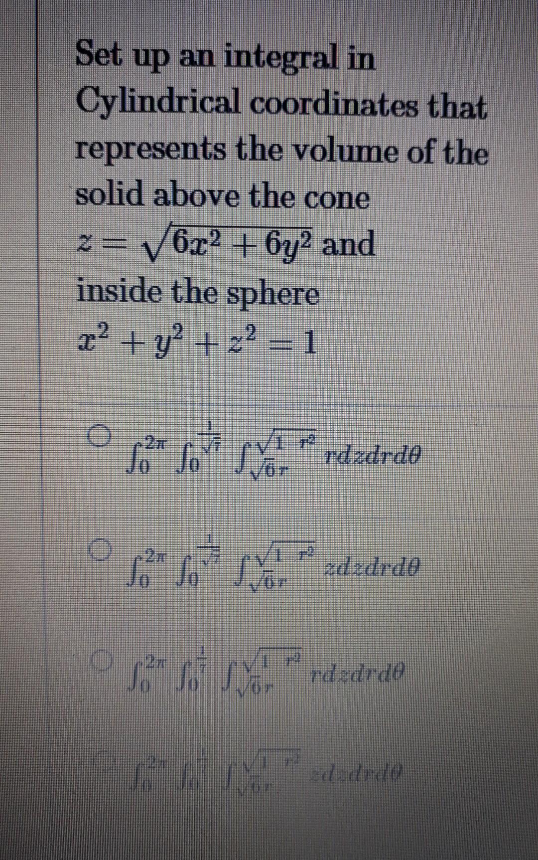 Set Up An Integral In Cylindrical Coordinates That Represents The Volume Of The Solid Above The Cone 2 6x2 6y2 And In 1