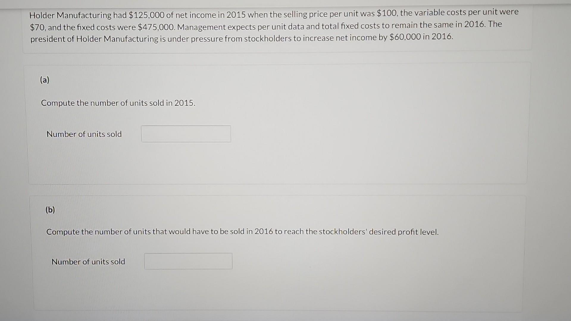 Holder Manufacturing Had 125 000 Of Net Income In 2015 When The Selling Price Per Unit Was 100 The Variable Costs Per 1