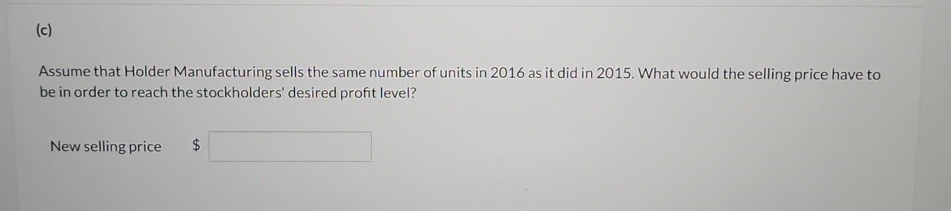 Holder Manufacturing Had 125 000 Of Net Income In 2015 When The Selling Price Per Unit Was 100 The Variable Costs Per 2