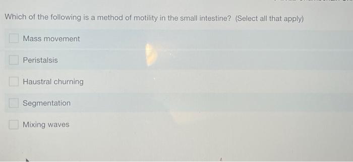 Which Of The Following Is A Method Of Motility In The Small Intestine Select All That Apply Mass Movement Peristalsis 1