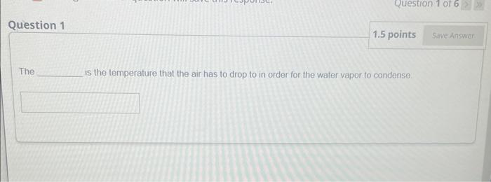 Question 1 The Question 1 Of 6 1 5 Points Is The Temperature That The Air Has To Drop To In Order For The Water Vapor 1