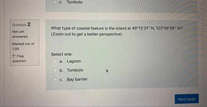 Question 2 Not Yet Answered Marked Out Of 1 00 Flag Question C Tombolo What Type Of Coastal Feature Is The Island At 4 1