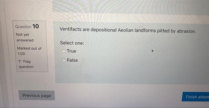 Question 10 Not Yet Answered Marked Out Of 1 00 Flag Question Previous Page Ventifacts Are Depositional Aeolian Landform 1
