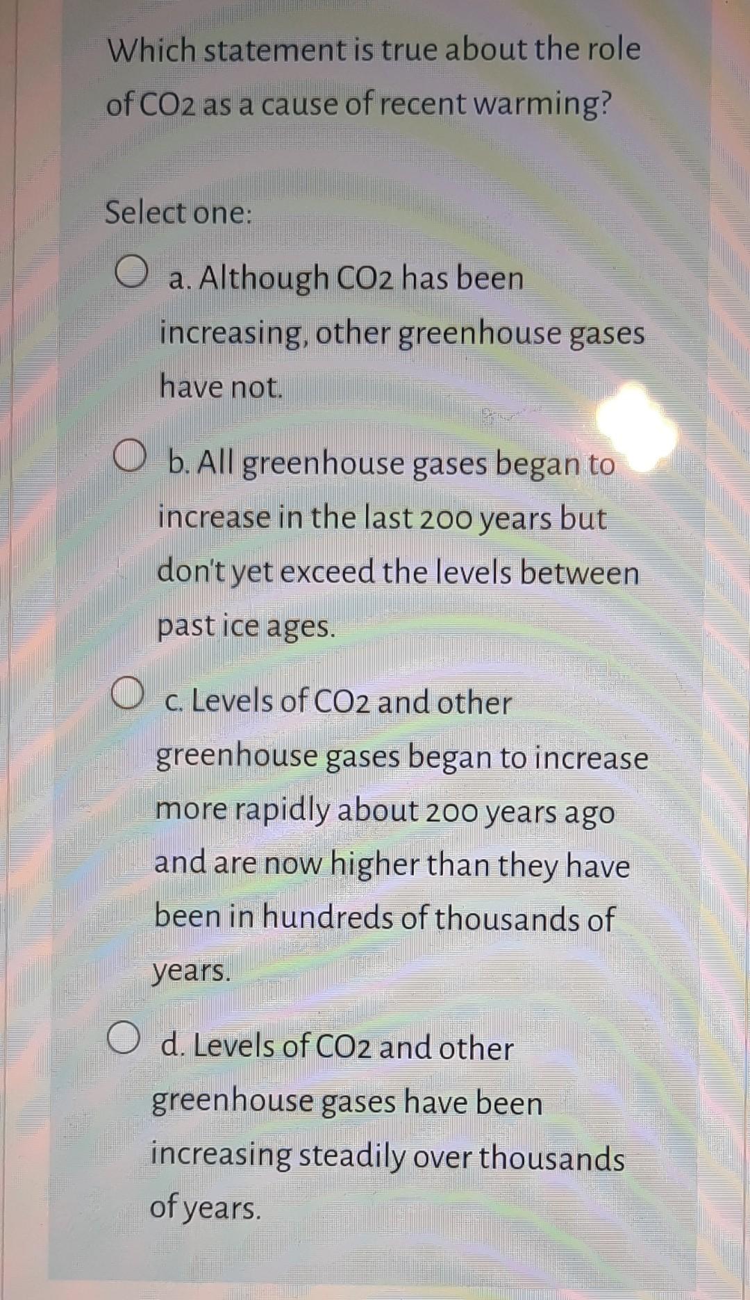 Which Statement Is True About The Role Of Co2 As A Cause Of Recent Warming Select One Un Late A Although Co2 Has Been 1