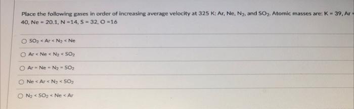 Place The Following Gases In Order Of Increasing Average Velocity At 325 K Ar Ne N And So Atomic Masses Are K 39 1