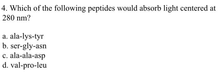 4 Which Of The Following Peptides Would Absorb Light Centered At 280 Nm A Ala Lys Tyr B Ser Gly Asn C Ala Ala Asp D 1