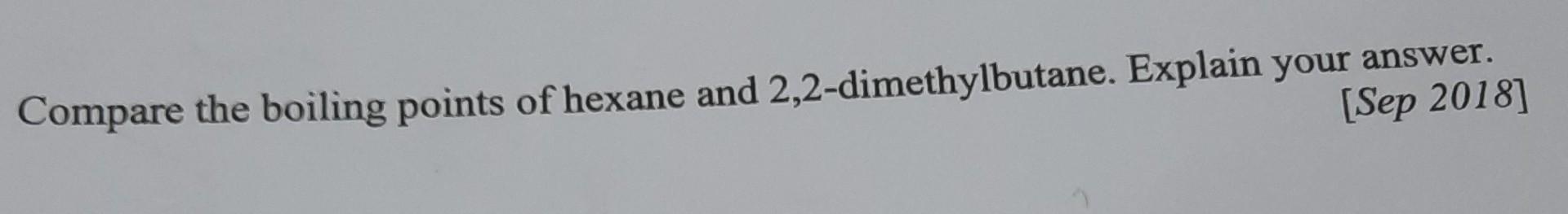 Compare The Boiling Points Of Hexane And 2 2 Dimethylbutane Explain Your Answer Sep 2018 1