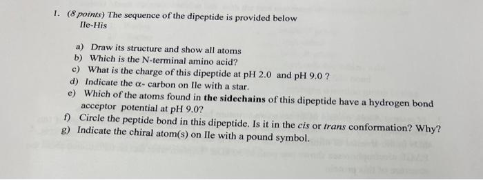 1 8 Points The Sequence Of The Dipeptide Is Provided Below Ile His A Draw Its Structure And Show All Atoms B Which 2