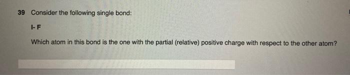 39 Consider The Following Single Bond I F Which Atom In This Bond Is The One With The Partial Relative Positive Charg 1