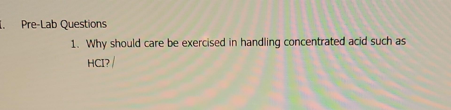 I Pre Lab Questions 1 Why Should Care Be Exercised In Handling Concentrated Acid Such As Hci 1