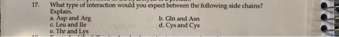 17 What Type Of Interaction Would You Expect Between The Following Side Chains Explain A Asp And Arg C Leu And Ile 1