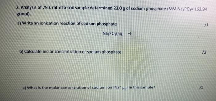 2 Analysis Of 250 Ml Of A Soil Sample Determined 23 0 G Of Sodium Phosphate Mm Na3po4 163 94 G Mol A Write An Ion 1