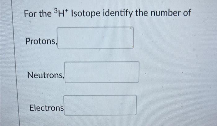 For The 3h Isotope Identify The Number Of Protons Neutrons Electrons 1