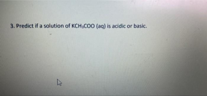 3 Predict If A Solution Of Kch3coo Aq Is Acidic Or Basic 1