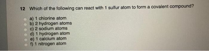 12 Which Of The Following Can React With 1 Sulfur Atom To Form A Covalent Compound A 1 Chlorine Atom B 2 Hydrogen Ato 1