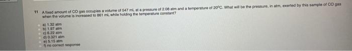 11 A Fixed Amount Of Co Gas Occupies A Volume Of 547 Ml At A Pressure Of 2 08 Atm And A Temperature Of 20 C What Will B 1