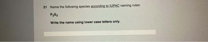 21 Name The Following Species According To Iupac Naming Rules P2s3 Write The Name Using Lower Case Letters Only 1