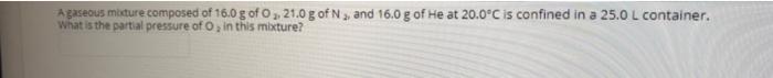 A Gaseous Mixture Composed Of 16 0 G Of O 21 0 G Of N And 16 0 G Of He At 20 0 C Is Confined In A 25 0 L Container Wh 1