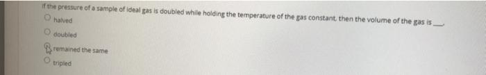 If The Pressure Of A Sample Of Ideal Gas Is Doubled While Holding The Temperature Of The Gas Constant Then The Volume O 1
