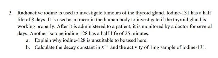 3 Radioactive Iodine Is Used To Investigate Tumours Of The Thyroid Gland Iodine 131 Has A Half Life Of 8 Days It Is U 1