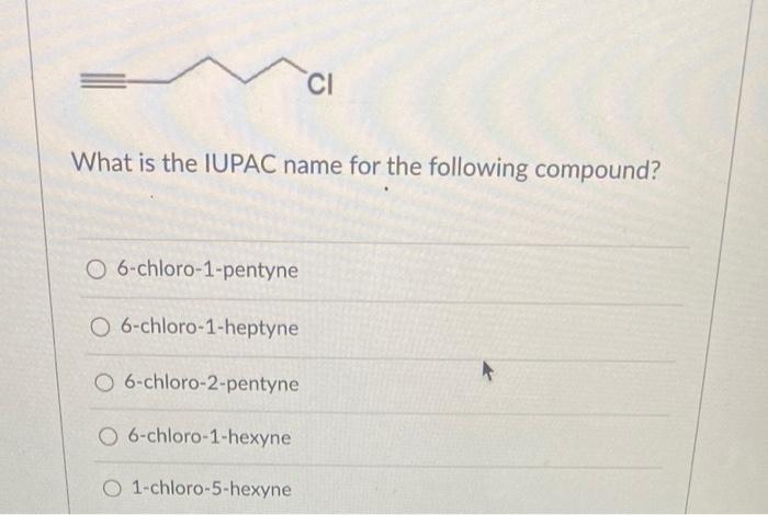 Ci What Is The Iupac Name For The Following Compound O 6 Chloro 1 Pentyne O 6 Chloro 1 Heptyne O 6 Chloro 2 Pentyne O 6 1