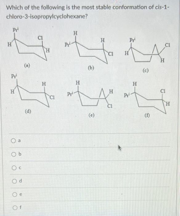 Which Of The Following Is The Most Stable Conformation Of Cis 1 Chloro 3 Isopropylcyclohexane H Pr Pr H A Ob Oc Od Oe 1