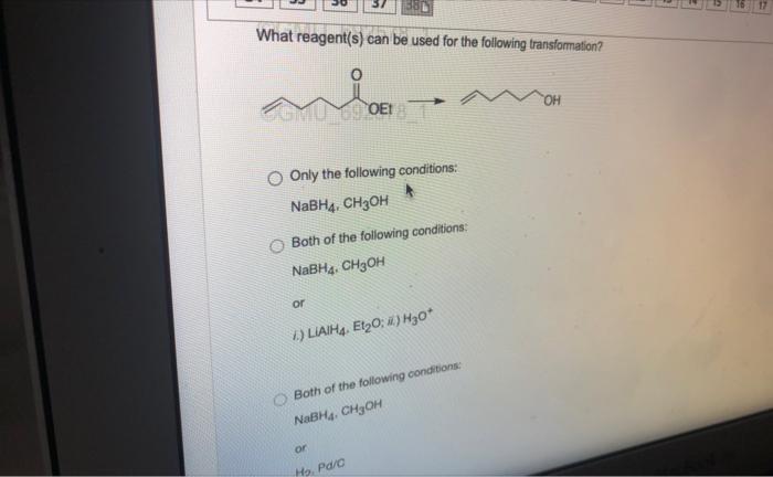What Reagent S Can Be Used For The Following Transformation Ogmu 69 Oet O Only The Following Conditions Nabh4 Ch3oh 1