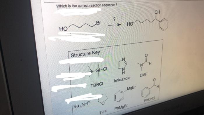 Which Is The Correct Reaction Sequence Ho Br Structure Key Bu N F Si Cl Tbsci Thf Ho Imidazole Mgbr Phmgbr Dmf H Oh 1