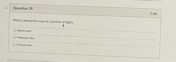 Question 39 What Is Termed The Mass Of 1 Particle Of Mgcl Atomic Mass Molecular Mass O Formula Mass 2 Pts 1