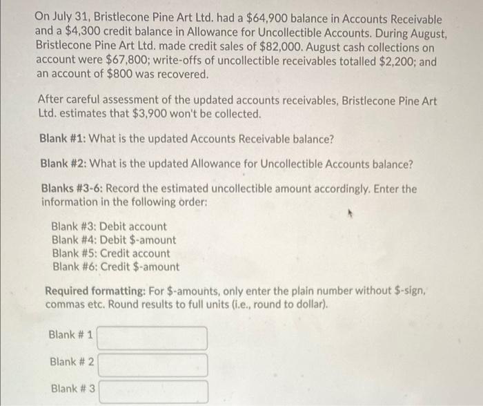 On July 31 Bristlecone Pine Art Ltd Had A 64 900 Balance In Accounts Receivable And A 4 300 Credit Balance In Allowa 1