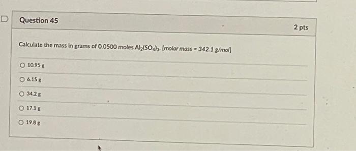 D Question 45 Calculate The Mass In Grams Of 0 0500 Moles Al So4 3 Molar Mass 342 1 G Mol O 10 95 G 06 15 G O 34 2g O 1